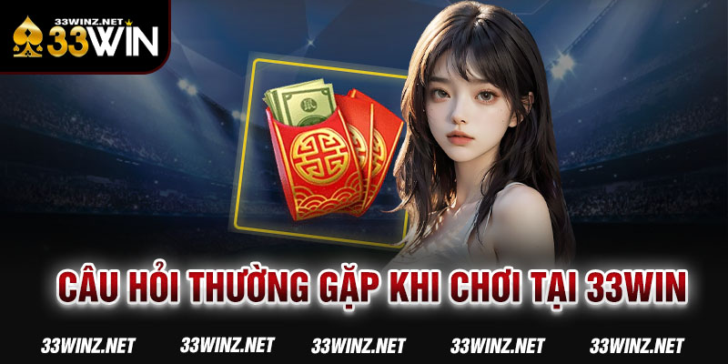 Câu hỏi thường gặp khi chơi tại 33win