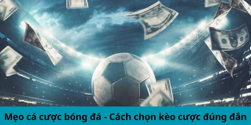 Mẹo cá cược bóng đá - Cách chọn kèo cược đúng đắn