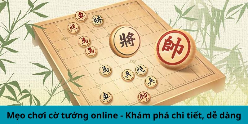 Mẹo chơi cờ tướng online - Khám phá chi tiết, dễ dàng