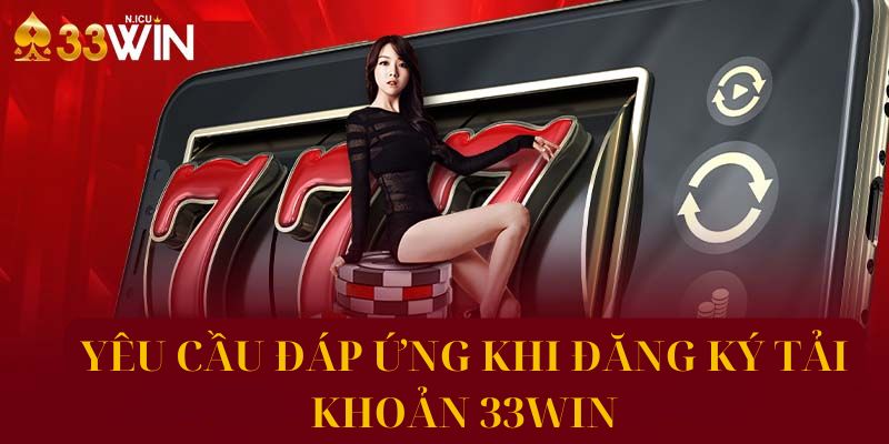 Các yêu cầu cần có khi đăng ký tài khoản 33Win